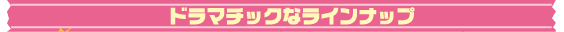 ドラマチックなラインナップ